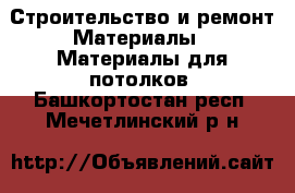 Строительство и ремонт Материалы - Материалы для потолков. Башкортостан респ.,Мечетлинский р-н